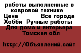 работы выполненные в ковровой технике › Цена ­ 3 000 - Все города Хобби. Ручные работы » Для дома и интерьера   . Томская обл.